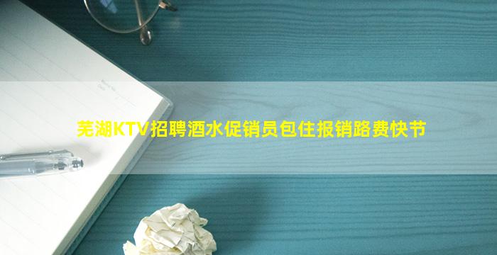 芜湖KTV招聘酒水促销员包住报销路费快节